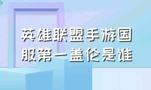 英雄联盟手游国服第一盖伦是谁（英雄联盟手游盖伦怎么打上国服）