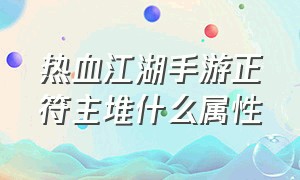 热血江湖手游正符主堆什么属性