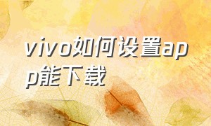 vivo如何设置app能下载