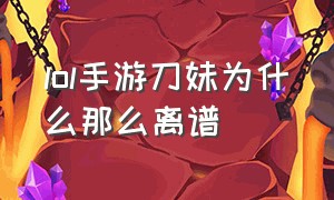 lol手游刀妹为什么那么离谱