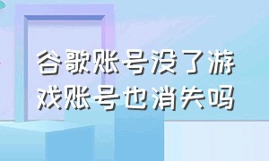 谷歌账号没了游戏账号也消失吗