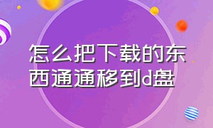 怎么把下载的东西通通移到d盘