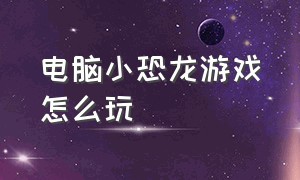 电脑小恐龙游戏怎么玩