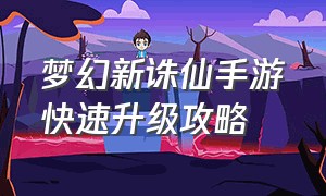 梦幻新诛仙手游快速升级攻略