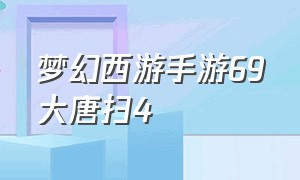 梦幻西游手游69大唐扫4（梦幻手游69大唐怎么四扫）