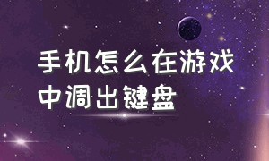 手机怎么在游戏中调出键盘（手机游戏键盘怎么调出）