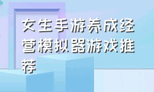 女生手游养成经营模拟器游戏推荐