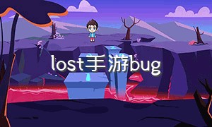 lost手游bug（lost手游下载免费）
