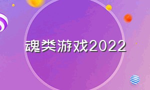魂类游戏2022（魂类游戏最新2023）