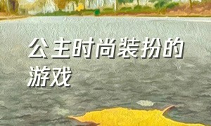 公主时尚装扮的游戏（公主化妆打扮穿漂亮的衣服的游戏）