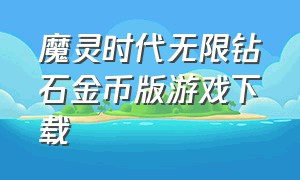 魔灵时代无限钻石金币版游戏下载（魔镜物语无限金币钻石版下载安装）