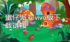 蛋仔派对vivo版下载链接（蛋仔派对vivo官网下载入口）