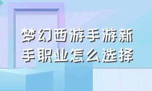 梦幻西游手游新手职业怎么选择