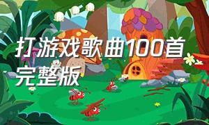 打游戏歌曲100首完整版