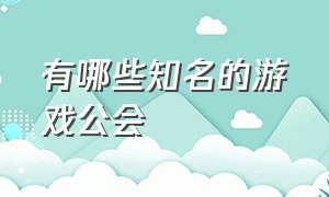 有哪些知名的游戏公会（虎牙十大游戏公会排名）