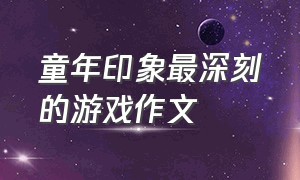 童年印象最深刻的游戏作文