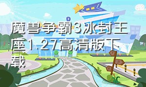 魔兽争霸3冰封王座1.27高清版下载（魔兽争霸3冰封王座单机版下载官网）