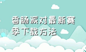 香肠派对最新赛季下载方法