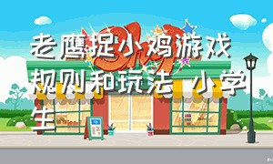 老鹰捉小鸡游戏规则和玩法 小学生