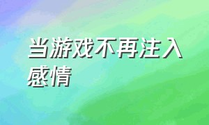 当游戏不再注入感情（当游戏不再注入感情怎么办）