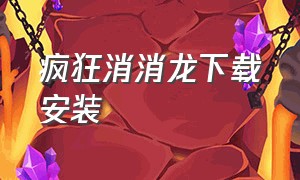 疯狂消消龙下载安装（疯狂消消乐免费下载安装）