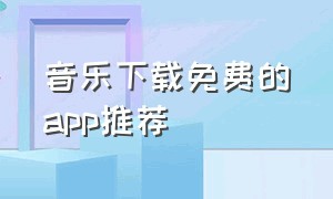 音乐下载免费的app推荐（手机免费音乐下载app推荐）