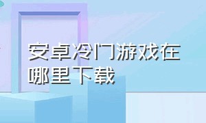 安卓冷门游戏在哪里下载