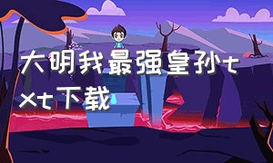 大明我最强皇孙txt下载（大明我皇孙 小说）