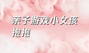 亲子游戏小女孩抱抱