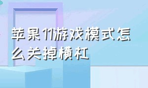 苹果11游戏模式怎么关掉横杠