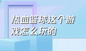 热血篮球这个游戏怎么玩的（热血篮球游戏如何开启练习模式）