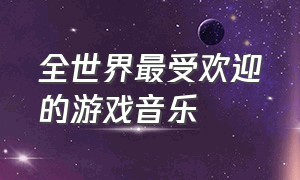 全世界最受欢迎的游戏音乐