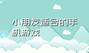 小朋友适合的手机游戏（适合四五岁小孩的手机游戏）