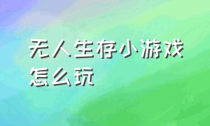 无人生存小游戏怎么玩（无人生存小游戏入口抖音）