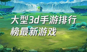 大型3d手游排行榜最新游戏