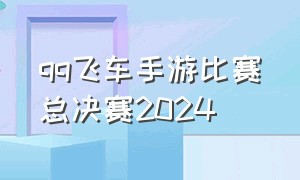 qq飞车手游比赛总决赛2024