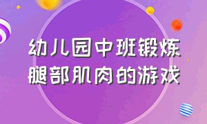 幼儿园中班锻炼腿部肌肉的游戏