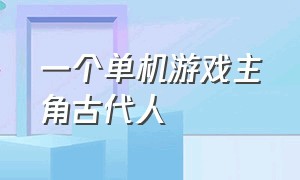 一个单机游戏主角古代人