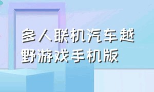 多人联机汽车越野游戏手机版（游戏介绍手机版多人联机赛车）