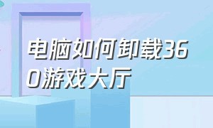 电脑如何卸载360游戏大厅