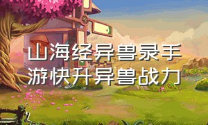 山海经异兽录手游快升异兽战力（山海经异兽录手游100级截图）