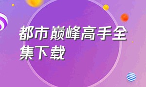 都市巅峰高手全集下载