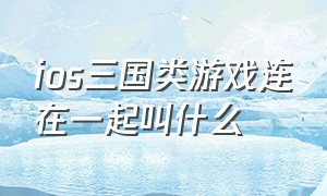 ios三国类游戏连在一起叫什么