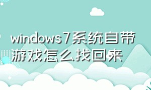 windows7系统自带游戏怎么找回来（windows7自带的游戏怎么恢复）