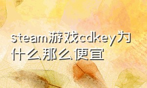 steam游戏cdkey为什么那么便宜