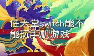 任天堂switch能不能玩手机游戏