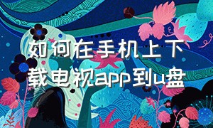 如何在手机上下载电视app到u盘