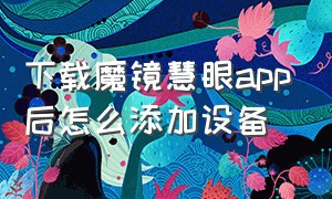 下载魔镜慧眼app后怎么添加设备