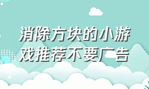 消除方块的小游戏推荐不要广告