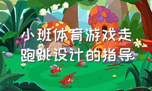 小班体育游戏走跑跳设计的指导